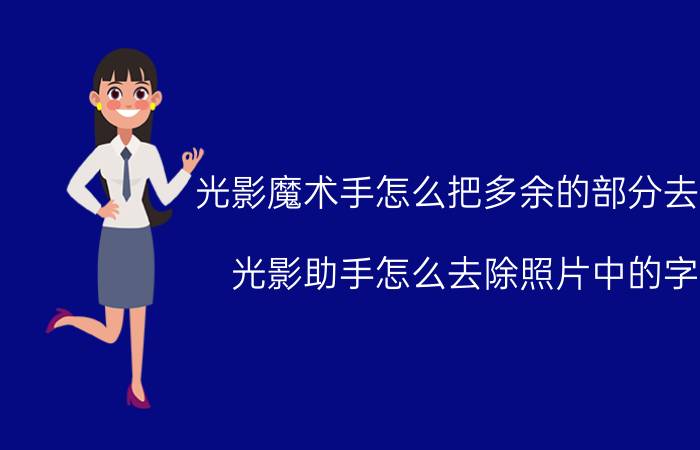 光影魔术手怎么把多余的部分去掉 光影助手怎么去除照片中的字？